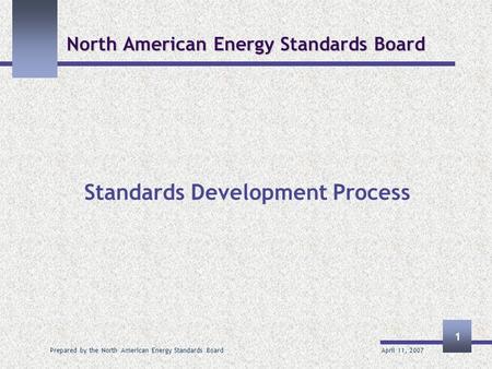 April 11, 2007 Prepared by the North American Energy Standards Board 1 North American Energy Standards Board Standards Development Process.