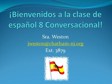 Sra. Weston Ext. 3879. Course Overview In Spanish 8 Conversational we work on communicating in Spanish through speaking, listening,