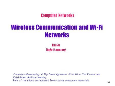 6-1 Wireless Communication and Wi-Fi Networks Computer Networks Lin Gu Computer Networking: A Top Down Approach 6 th edition. Jim Kurose.