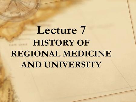 Lecture 7 HISTORY OF REGIONAL MEDICINE AND UNIVERSITY.