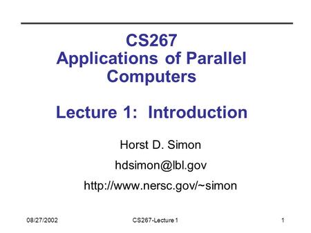 08/27/2002CS267-Lecture 11 CS267 Applications of Parallel Computers Lecture 1: Introduction Horst D. Simon