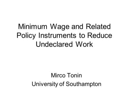 Minimum Wage and Related Policy Instruments to Reduce Undeclared Work Mirco Tonin University of Southampton.