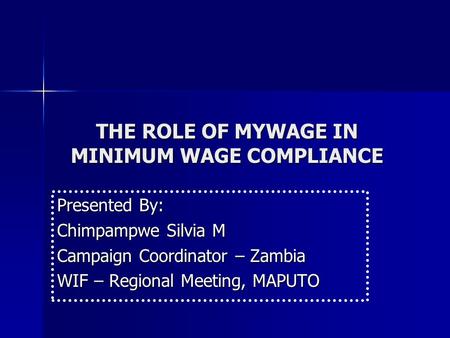 THE ROLE OF MYWAGE IN MINIMUM WAGE COMPLIANCE Presented By: Chimpampwe Silvia M Campaign Coordinator – Zambia WIF – Regional Meeting, MAPUTO.