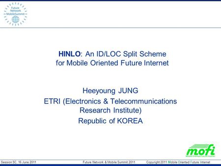 Session 5C, 16 June 2011 Future Network & Mobile Summit 2011 Copyright 2011 Mobile Oriented Future Internet HINLO: An ID/LOC Split Scheme for Mobile Oriented.