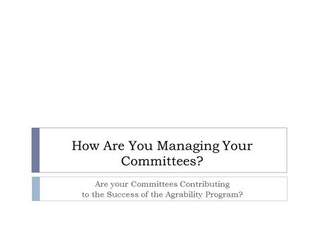 How Are You Managing Your Committees? Are your Committees Contributing to the Success of the Agrability Program?