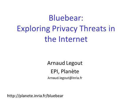 Bluebear: Exploring Privacy Threats in the Internet Arnaud Legout EPI, Planète