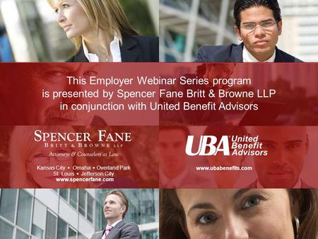 This Employer Webinar Series program is presented by Spencer Fane Britt & Browne LLP in conjunction with United Benefit Advisors Kansas City   Omaha.