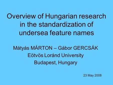 Overview of Hungarian research in the standardization of undersea feature names Mátyás MÁRTON – Gábor GERCSÁK Eötvös Loránd University Budapest, Hungary.