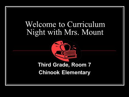 Welcome to Curriculum Night with Mrs. Mount Third Grade, Room 7 Chinook Elementary.