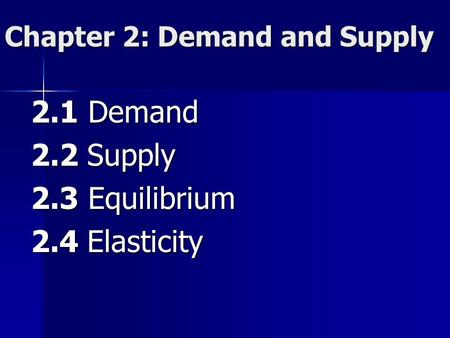 Chapter 2: Demand and Supply 2.1 Demand 2.2 Supply 2.3 Equilibrium 2.4 Elasticity.