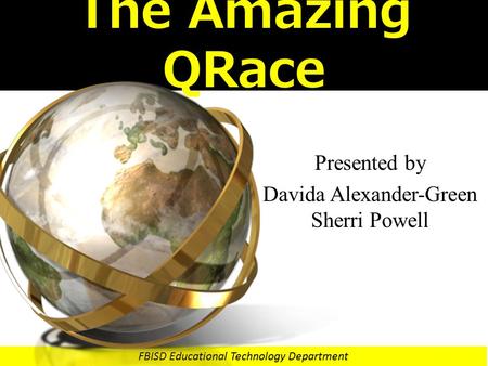 FBISD Educational Technology Department The Amazing QRace Presented by Davida Alexander-Green Sherri Powell.