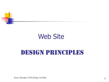 1 Web Site Design Principles Source: Principles of Web Design, Joel Sklar.