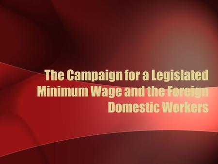 The Campaign for a Legislated Minimum Wage and the Foreign Domestic Workers.