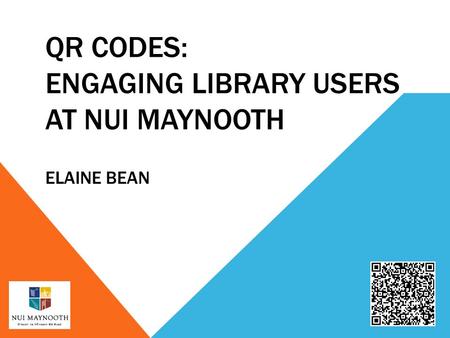 QR CODES: ENGAGING LIBRARY USERS AT NUI MAYNOOTH ELAINE BEAN.