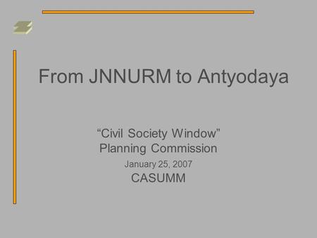 From JNNURM to Antyodaya “Civil Society Window” Planning Commission January 25, 2007 CASUMM.