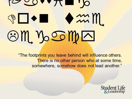 Passing Down the Legacy “The footprints you leave behind will influence others. There is no other person who at some time, somewhere, somehow does not.