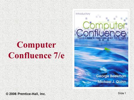 Slide 1 Computer Confluence 7/e © 2006 Prentice-Hall, Inc.