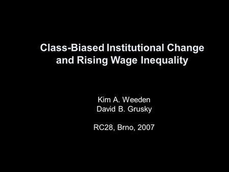 Class-Biased Institutional Change and Rising Wage Inequality Kim A. Weeden David B. Grusky RC28, Brno, 2007.