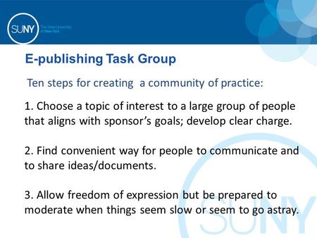 E-publishing Task Group Ten steps for creating a community of practice: 1. Choose a topic of interest to a large group of people that aligns with sponsor’s.