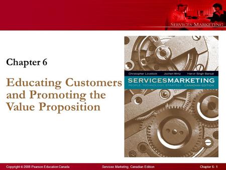 Copyright © 2008 Pearson Education Canada Services Marketing, Canadian Edition Chapter 6- 1 Chapter 6 Educating Customers and Promoting the Value Proposition.