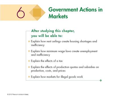 © 2010 Pearson Addison-Wesley. Government Policies In a free, unregulated market system, market forces establish equilibrium prices and quantities. While.