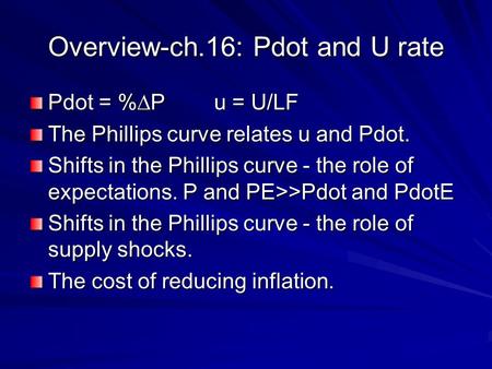 Overview-ch.16: Pdot and U rate Pdot = %∆P u = U/LF The Phillips curve relates u and Pdot. Shifts in the Phillips curve - the role of expectations. P and.