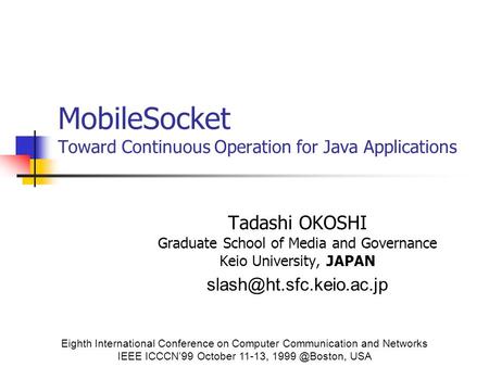 MobileSocket Toward Continuous Operation for Java Applications Tadashi OKOSHI Graduate School of Media and Governance Keio University, JAPAN