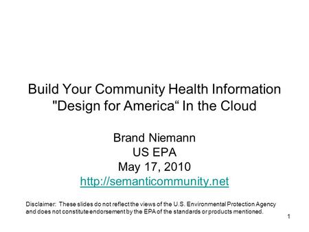 1 Build Your Community Health Information Design for America“ In the Cloud Brand Niemann US EPA May 17, 2010  Disclaimer: These.