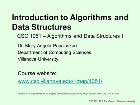 CSC 1051 – Algorithms and Data Structures I Dr. Mary-Angela Papalaskari Department of Computing Sciences Villanova University Course website: www.csc.villanova.edu/~map/1051/