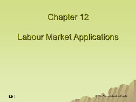 © 2009 Pearson Education Canada 12/1 Chapter 12 Labour Market Applications.