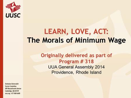 LEARN, LOVE, ACT: The Morals of Minimum Wage Originally delivered as part of Program # 318 UUA General Assembly 2014 Providence, Rhode Island.