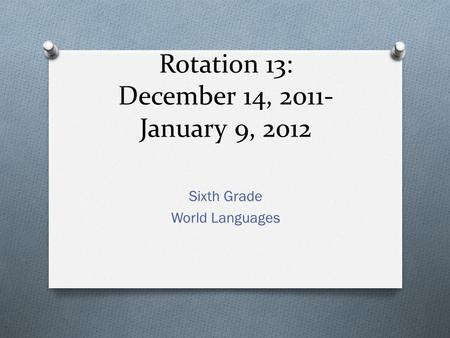 Rotation 13: December 14, 2011- January 9, 2012 Sixth Grade World Languages.