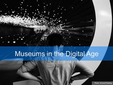 Museums in the Digital Age Photo: Victoria Pickering.