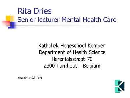 Rita Dries Senior lecturer Mental Health Care Katholiek Hogeschool Kempen Department of Health Science Herentalsstraat 70 2300 Turnhout – Belgium