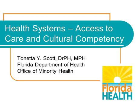 Health Systems – Access to Care and Cultural Competency Tonetta Y. Scott, DrPH, MPH Florida Department of Health Office of Minority Health.