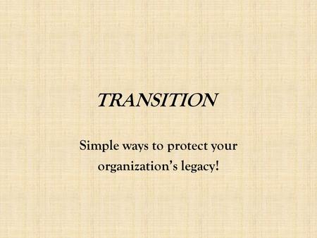 TRANSITION Simple ways to protect your organization’s legacy!