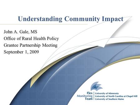 Understanding Community Impact John A. Gale, MS Office of Rural Health Policy Grantee Partnership Meeting September 1, 2009.