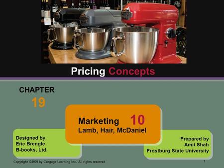 1 Copyright ©2009 by Cengage Learning Inc. All rights reserved Designed by Eric Brengle B-books, Ltd. CHAPTER 19 Pricing Concepts Prepared by Amit Shah.