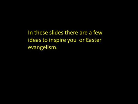 In these slides there are a few ideas to inspire you or Easter evangelism.