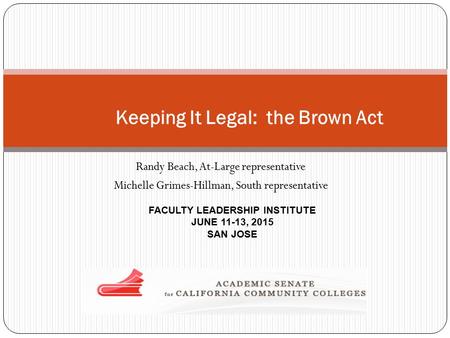 Randy Beach, At-Large representative Michelle Grimes-Hillman, South representative FACULTY LEADERSHIP INSTITUTE JUNE 11-13, 2015 SAN JOSE Keeping It Legal: