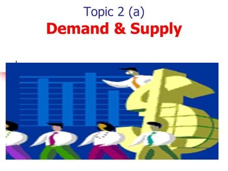 Topic 2 (a) Demand & Supply Module 2 Topic 1. Demand & Supply 1. Demand 2. Supply 3. Market Equilibrium 4. Consumer & Producer Surplus.