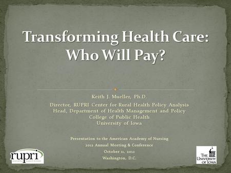 Keith J. Mueller, Ph.D. Director, RUPRI Center for Rural Health Policy Analysis Head, Department of Health Management and Policy College of Public Health.