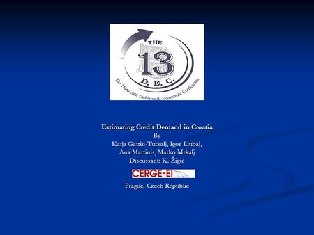 Estimating Credit Demand in Croatia By Katja Gattin-Turkalj, Igor Ljubaj, Ana Martinis, Marko Mrkalj Discussant: K. Žigić Prague, Czech Republic.