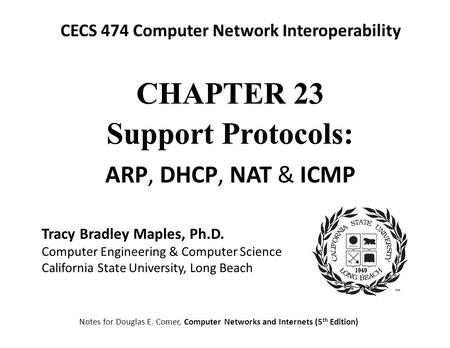 CECS 474 Computer Network Interoperability Notes for Douglas E. Comer, Computer Networks and Internets (5 th Edition) Tracy Bradley Maples, Ph.D. Computer.