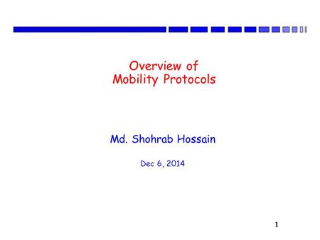 1 Overview of Mobility Protocols Md. Shohrab Hossain Dec 6, 2014.