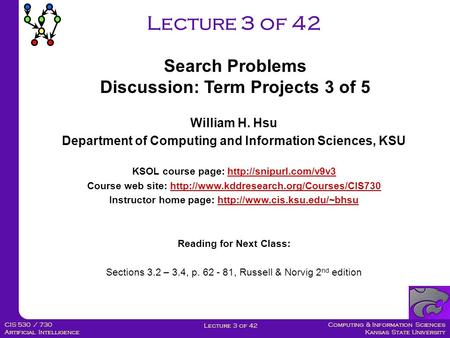 Computing & Information Sciences Kansas State University Lecture 3 of 42 CIS 530 / 730 Artificial Intelligence Lecture 3 of 42 William H. Hsu Department.