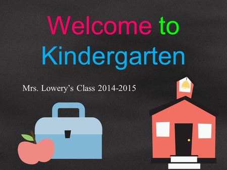 Welcome to Kindergarten Mrs. Lowery’s Class 2014-2015.