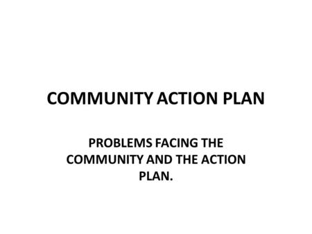 PROBLEMS FACING THE COMMUNITY AND THE ACTION PLAN.