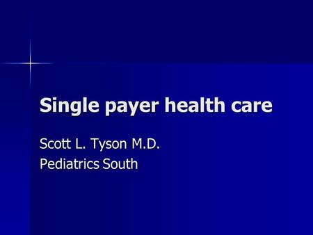 Single payer health care Scott L. Tyson M.D. Pediatrics South.