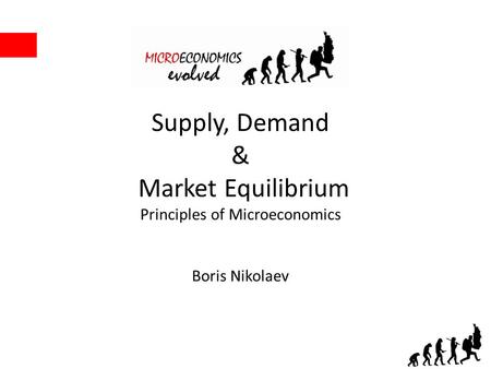 Supply, Demand & Market Equilibrium Principles of Microeconomics Boris Nikolaev.